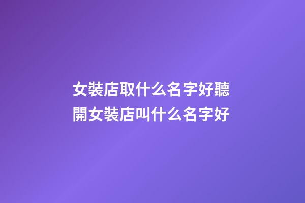 女裝店取什么名字好聽 開女裝店叫什么名字好-第1張-店鋪起名-玄機派